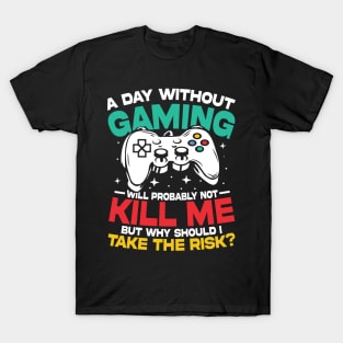 A day Without Gaming Will Probably Not Kill Me But Why Should I Take The Risk T-Shirt